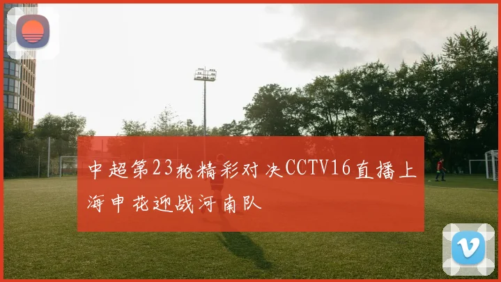 中超第23轮精彩对决CCTV16直播上海申花迎战河南队