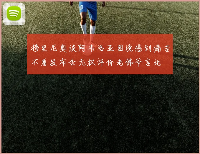 穆里尼奥谈阿韦洛亚困境感到痛苦不看发布会无权评价老佛爷言论