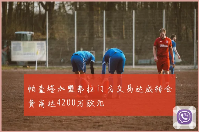 帕奎塔加盟弗拉门戈交易达成转会费高达4200万欧元