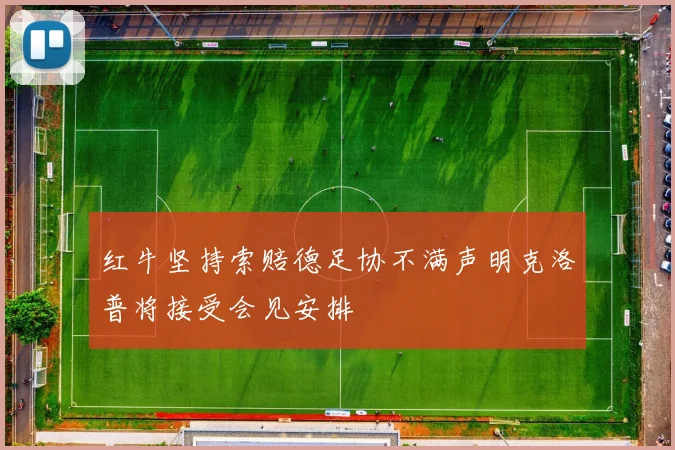 红牛坚持索赔德足协不满声明克洛普将接受会见安排