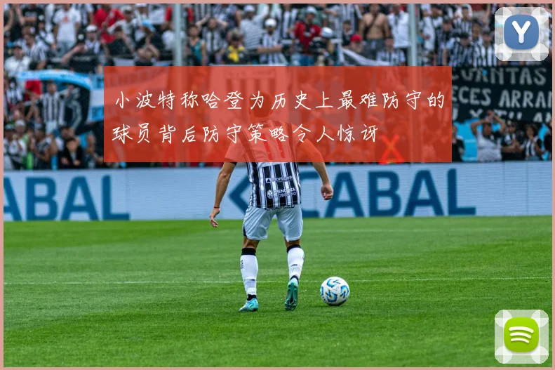 小波特称哈登为历史上最难防守的球员背后防守策略令人惊讶