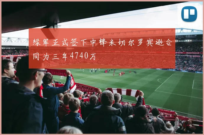 绿军正式签下中锋米切尔罗宾逊合同为三年4740万