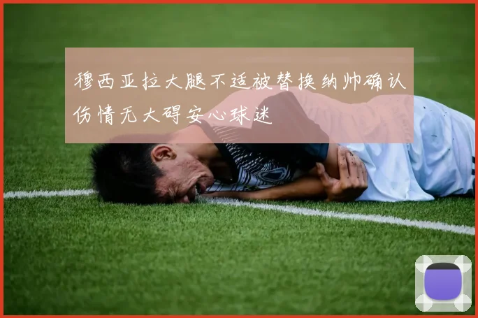 穆西亚拉大腿不适被替换纳帅确认伤情无大碍安心球迷