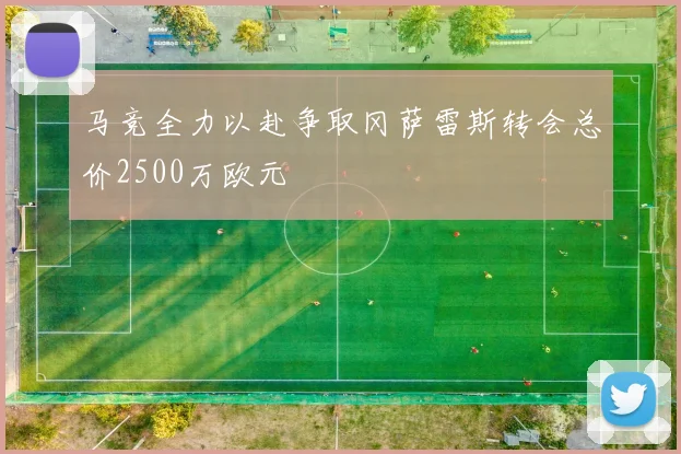 马竞全力以赴争取冈萨雷斯转会总价2500万欧元