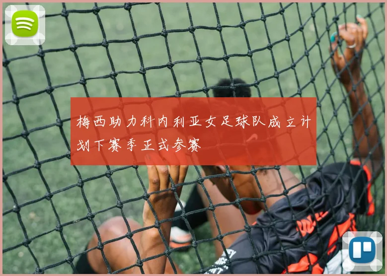 梅西助力科内利亚女足球队成立计划下赛季正式参赛