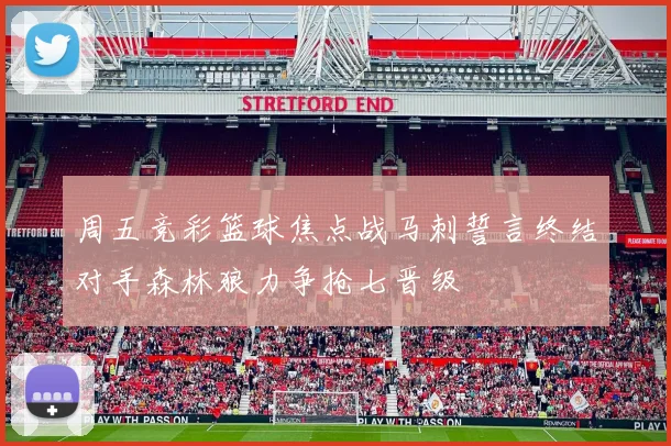 周五竞彩篮球焦点战马刺誓言终结对手森林狼力争抢七晋级