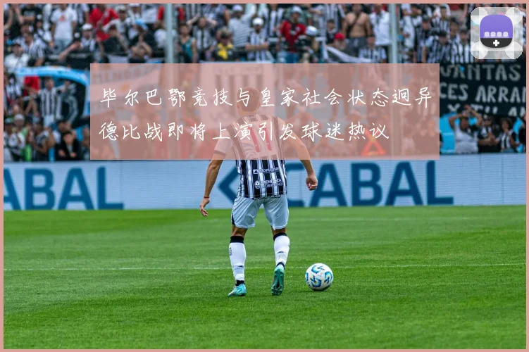毕尔巴鄂竞技与皇家社会状态迥异德比战即将上演引发球迷热议
